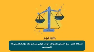 انسجام مثير.. برج الميزان يفتح لك أبواب فرص غير متوقعة يوم الخميس 28 أغسطس